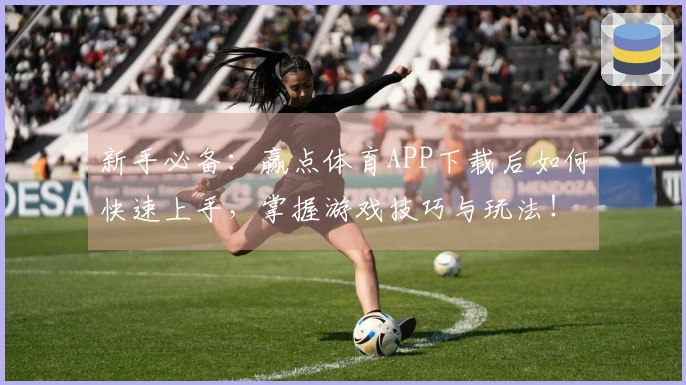 新手必备:赢点体育APP下载后如何快速上手,掌握游戏技巧与玩法!