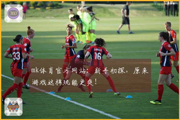 mk体育官方网站：新手初探，原来游戏这样玩能更爽！