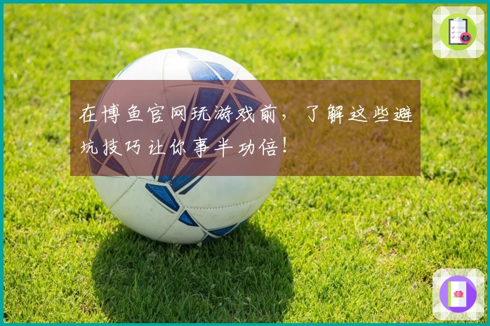 在博鱼官网玩游戏前，了解这些避坑技巧让你事半功倍！