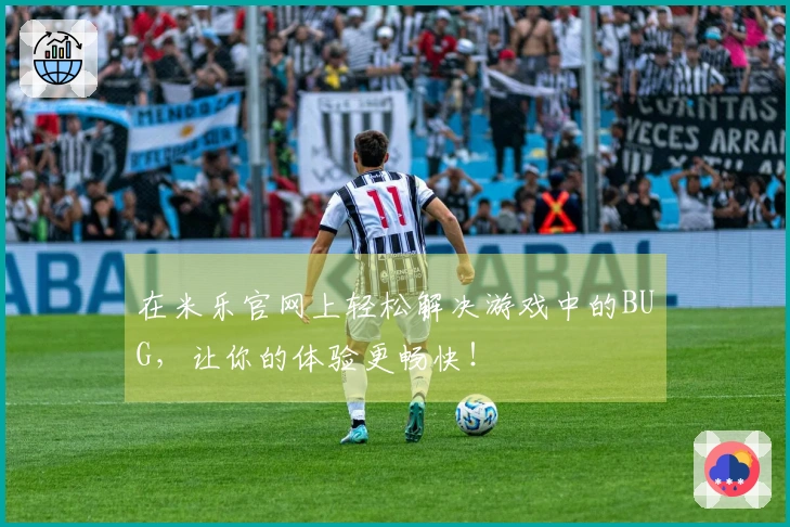 在米乐官网上轻松解决游戏中的BUG，让你的体验更畅快！