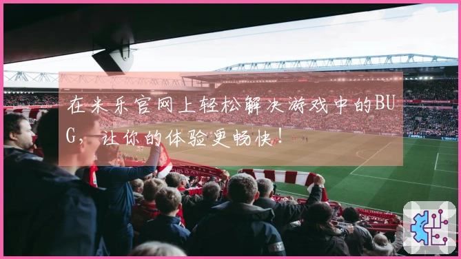 在米乐官网上轻松解决游戏中的BUG,让你的体验更畅快!